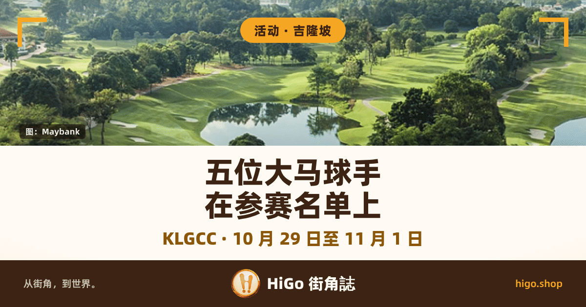 封面上半是 Kuala Lumpur Golf & Country Club 的高空实景：修剪成深浅条纹的球道从画面中央铺开，中间一座水塘映着树影，四周是成片的树和几个浅色沙坑，右下角还有一角水面，远处是树林与零星建筑；左右上角各一个金色直角框，图的左下角有一张深色署名片。下半是暖白色文字带，最底一条是深棕色品牌栏。 文字：顶上圆角标签「活动 · 吉隆坡」，署名片「图：Maybank」，大字两行「五位大马球手」「在参赛名单上」，下面一行金棕色副行「KLGCC · 10 月 29 日至 11 月 1 日」，最底一条写「从街角，到世界。」「HiGo 街角誌」「higo.shop」。