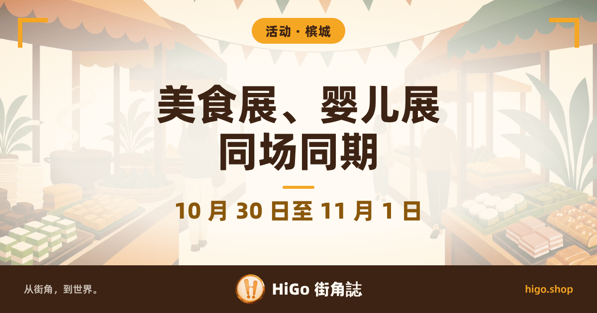 封面是平面插画：美食展场里的一条通道，两侧摊位撑着波浪边遮阳篷，上方横挂一串三角旗；左边一口汤锅冒出一缕蒸汽，旁边摞着盘子、摆着一盘盘糕点，右边摊位上排着糕点与面包，几丛绿色植物夹在摊位之间；通道中间几位访客的剪影背对镜头，整张画面是暖奶油色调；左右上角各一个金色直角框，最底一条是深棕色品牌栏。 文字：顶上圆角标签「活动 · 槟城」，大字两行「美食展、婴儿展」「同场同期」，下面一行金棕色副行「10 月 30 日至 11 月 1 日」，最底一条写「从街角，到世界。」「HiGo 街角誌」「higo.shop」。